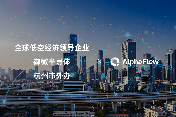 AlphaFlow連下三城，助力低空經(jīng)濟(jì)、半導(dǎo)體與政府服務(wù)流程升級(jí)